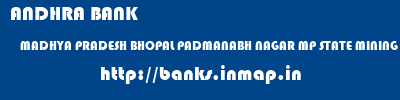 ANDHRA BANK  MADHYA PRADESH BHOPAL PADMANABH NAGAR MP STATE MINING (ASHOKA GERDENS)  banks information 